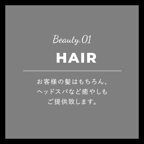 Beauty.01 HAIR お客様の髪はもちろん、ヘッドスパなど癒やしもご提供致します。