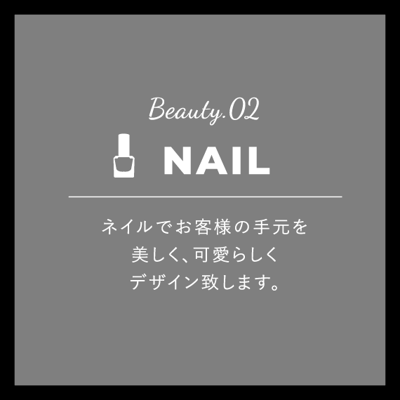 Beauty.02 NAIL ネイルでお客様の手元を美しく、可愛らしくデザイン致します。